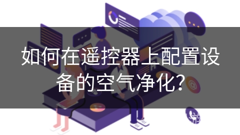 如何在遥控器上配置设备的空气净化？