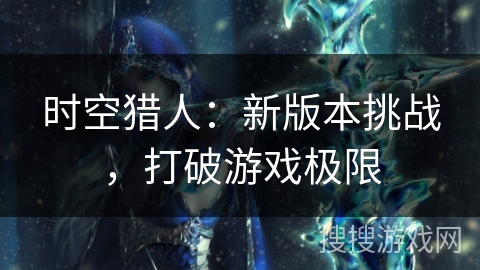 时空猎人：新版本挑战，打破游戏极限