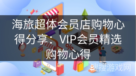 海旅超体会员店购物心得分享：VIP会员精选购物心得