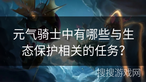 元气骑士中有哪些与生态保护相关的任务？