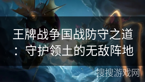 王牌战争国战防守之道：守护领土的无敌阵地