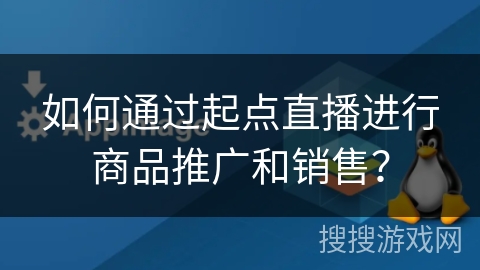 如何通过起点直播进行商品推广和销售？