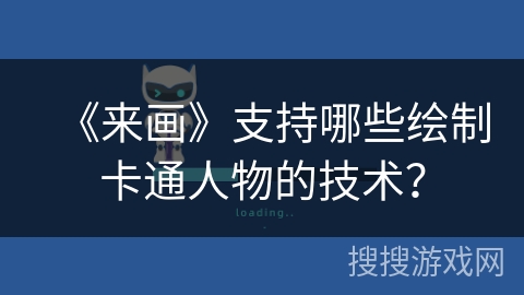 《来画》支持哪些绘制卡通人物的技术？