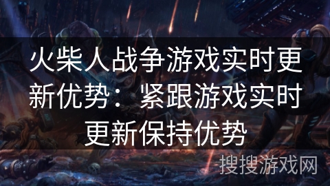 火柴人战争游戏实时更新优势：紧跟游戏实时更新保持优势