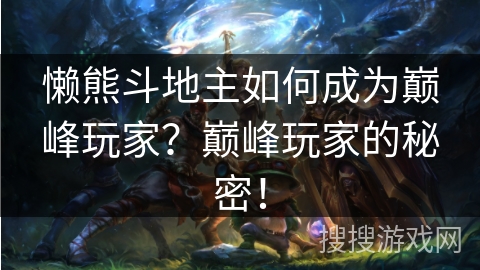 懒熊斗地主如何成为巅峰玩家？巅峰玩家的秘密！