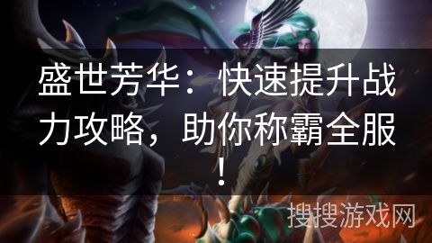 盛世芳华：快速提升战力攻略，助你称霸全服！