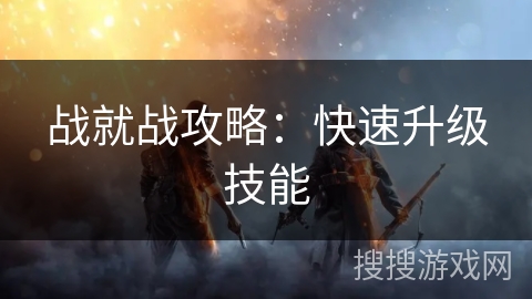 战就战攻略：快速升级技能