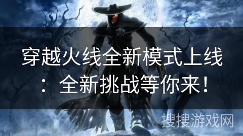 穿越火线全新模式上线：全新挑战等你来！