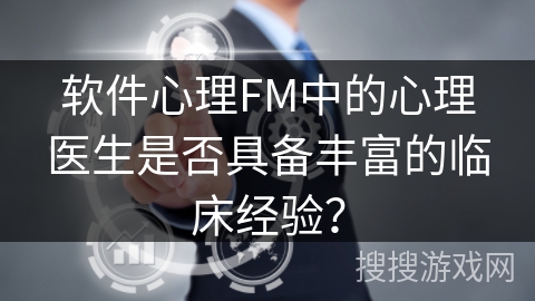 软件心理FM中的心理医生是否具备丰富的临床经验？