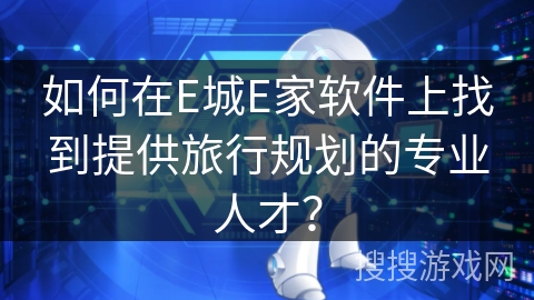 如何在E城E家软件上找到提供旅行规划的专业人才？