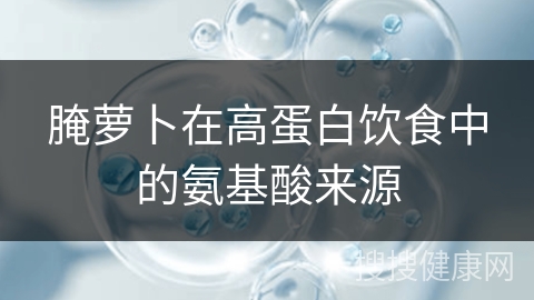 腌萝卜在高蛋白饮食中的氨基酸来源