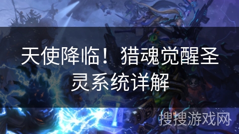 天使降临！猎魂觉醒圣灵系统详解