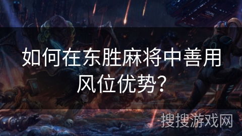 如何在东胜麻将中善用风位优势？