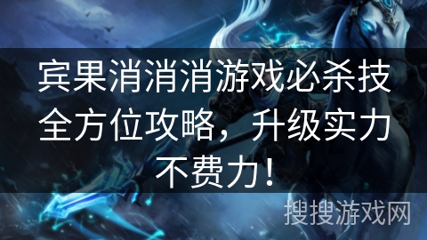 宾果消消消游戏必杀技全方位攻略，升级实力不费力！