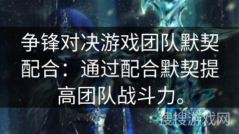 争锋对决游戏团队默契配合：通过配合默契提高团队战斗力。