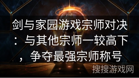剑与家园游戏宗师对决：与其他宗师一较高下，争夺最强宗师称号