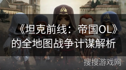 《坦克前线：帝国OL》的全地图战争计谋解析