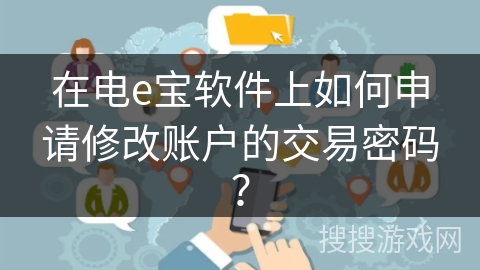 在电e宝软件上如何申请修改账户的交易密码？