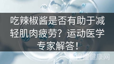 吃辣椒酱是否有助于减轻肌肉疲劳？运动医学专家解答！