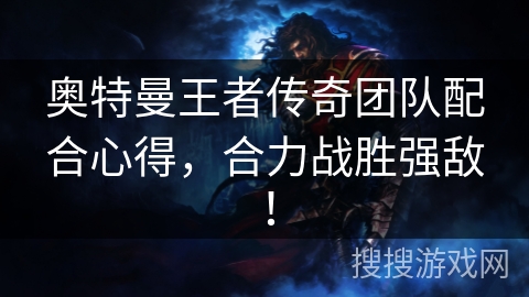 奥特曼王者传奇团队配合心得，合力战胜强敌！