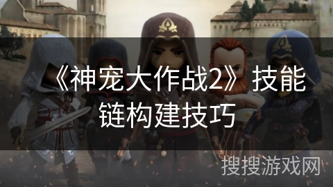 《神宠大作战2》技能链构建技巧