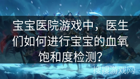 宝宝医院游戏中，医生们如何进行宝宝的血氧饱和度检测？