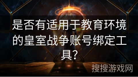 是否有适用于教育环境的皇室战争账号绑定工具？