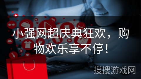 小强网超庆典狂欢，购物欢乐享不停！