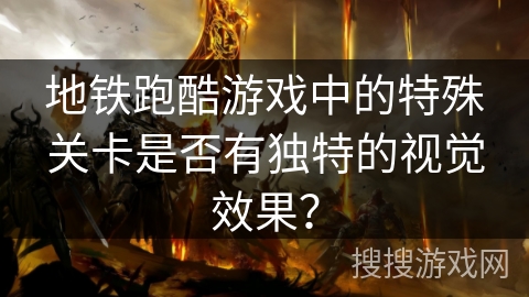 地铁跑酷游戏中的特殊关卡是否有独特的视觉效果？