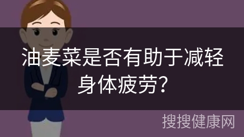 油麦菜是否有助于减轻身体疲劳？