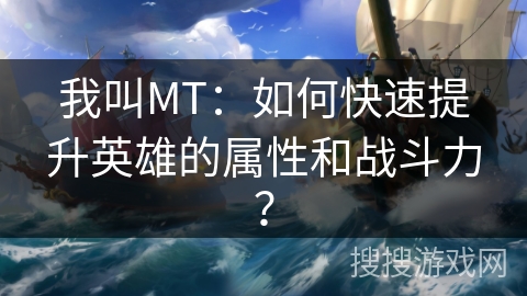 我叫MT：如何快速提升英雄的属性和战斗力？