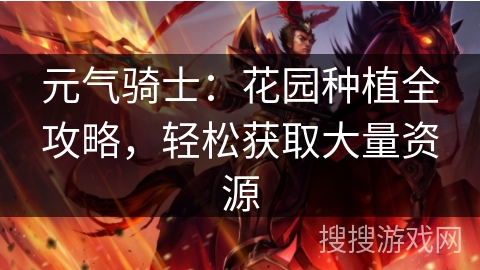 元气骑士：花园种植全攻略，轻松获取大量资源