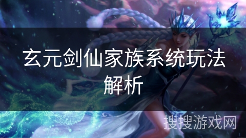 玄元剑仙家族系统玩法解析