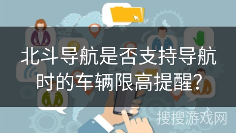 北斗导航是否支持导航时的车辆限高提醒？