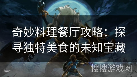 奇妙料理餐厅攻略：探寻独特美食的未知宝藏