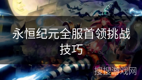永恒纪元全服首领挑战技巧