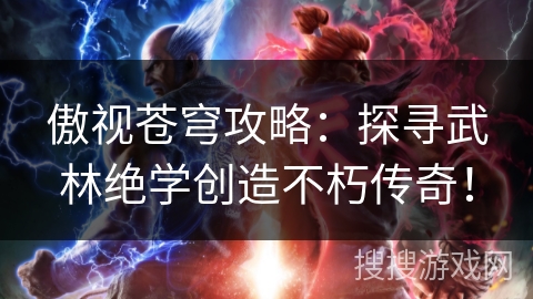 傲视苍穹攻略：探寻武林绝学创造不朽传奇！
