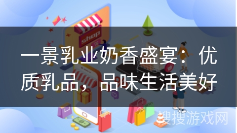 一景乳业奶香盛宴：优质乳品，品味生活美好