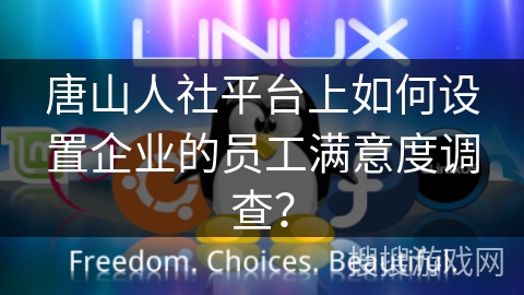 唐山人社平台上如何设置企业的员工满意度调查？