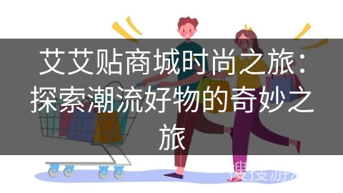 艾艾贴商城时尚之旅：探索潮流好物的奇妙之旅