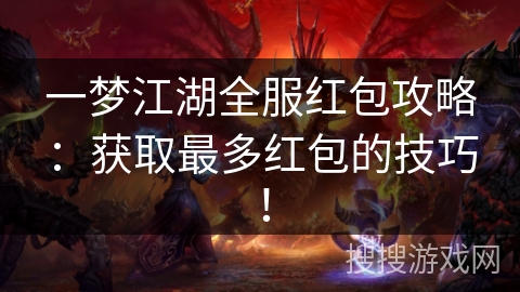 一梦江湖全服红包攻略：获取最多红包的技巧！