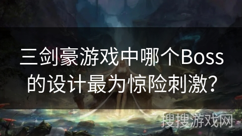 三剑豪游戏中哪个Boss的设计最为惊险刺激？