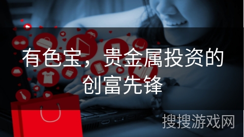 有色宝，贵金属投资的创富先锋