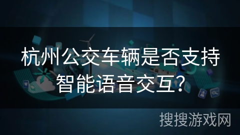 杭州公交车辆是否支持智能语音交互？