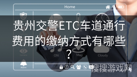 贵州交警ETC车道通行费用的缴纳方式有哪些？