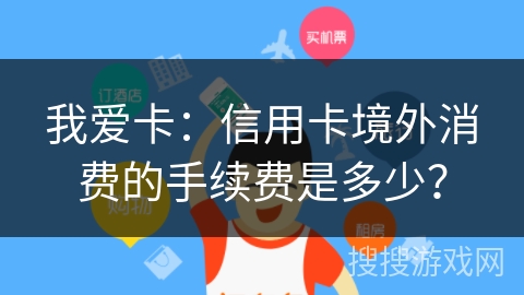 我爱卡：信用卡境外消费的手续费是多少？