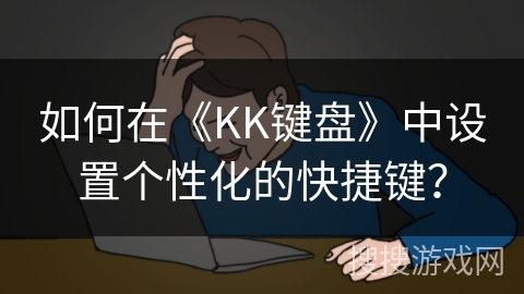 如何在《KK键盘》中设置个性化的快捷键？