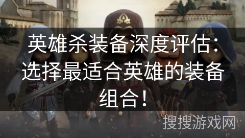 英雄杀装备深度评估：选择最适合英雄的装备组合！
