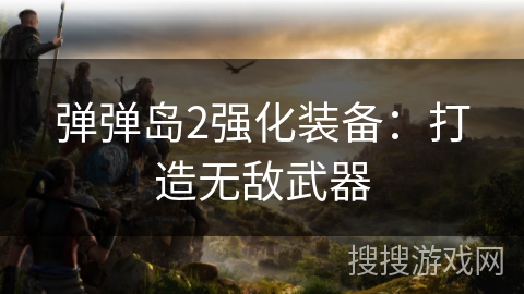 弹弹岛2强化装备：打造无敌武器