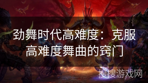 劲舞时代高难度：克服高难度舞曲的窍门